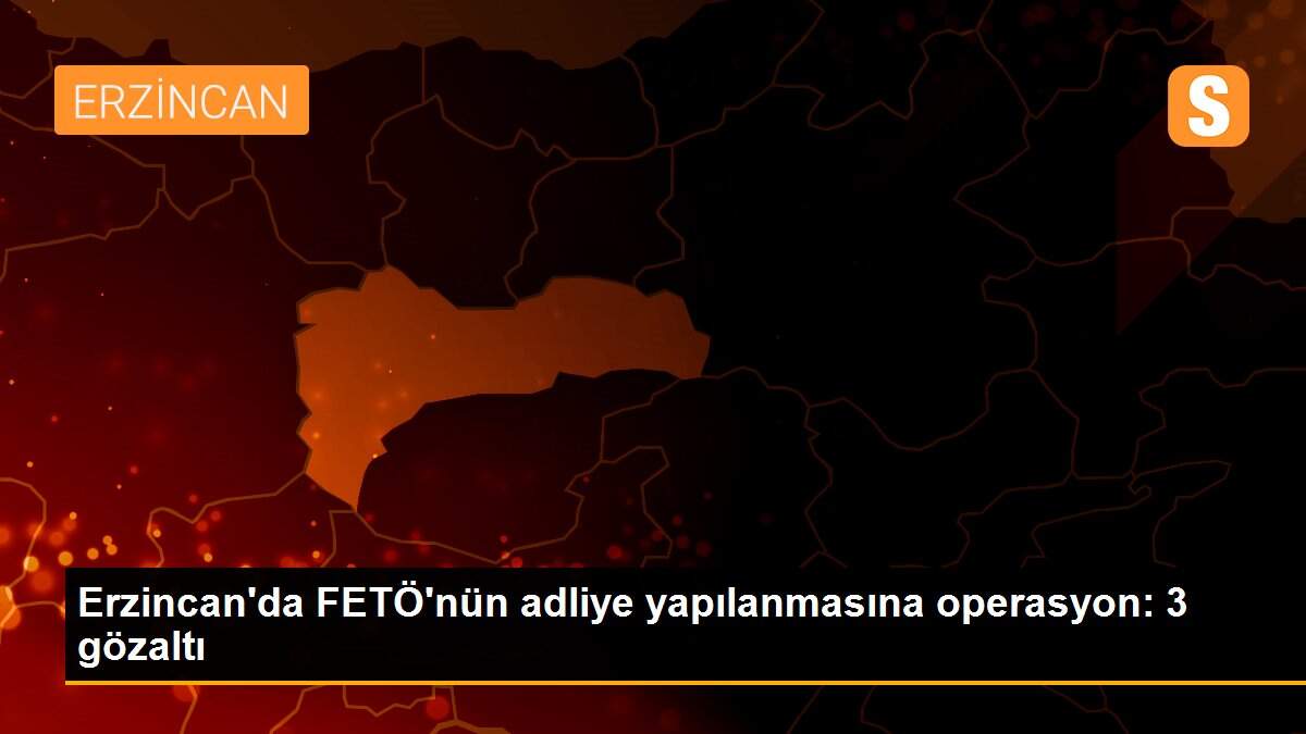 Erzincan\'da FETÖ\'nün adliye yapılanmasına operasyon: 3 gözaltı