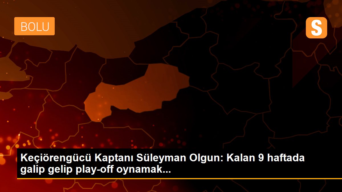 Keçiörengücü Kaptanı Süleyman Olgun: Kalan 9 haftada galip gelip play-off oynamak...