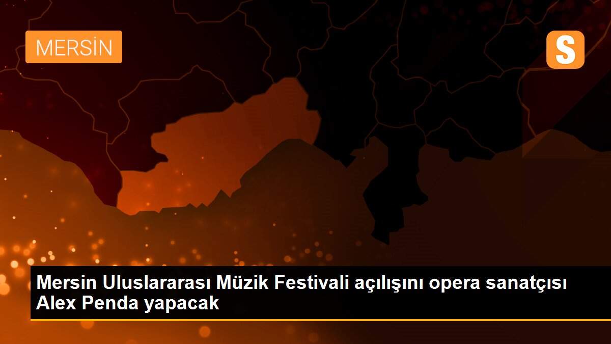 Mersin Uluslararası Müzik Festivali açılışını opera sanatçısı Alex Penda yapacak