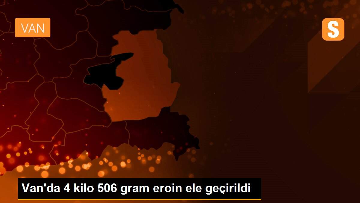 Van\'da 4 kilo 506 gram eroin ele geçirildi