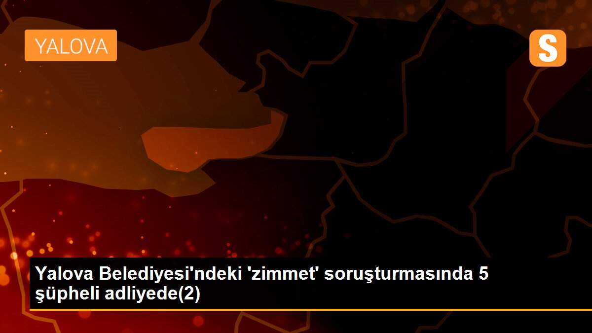 Yalova Belediyesi\'ndeki \'zimmet\' soruşturmasında 5 şüpheli adliyede(2)