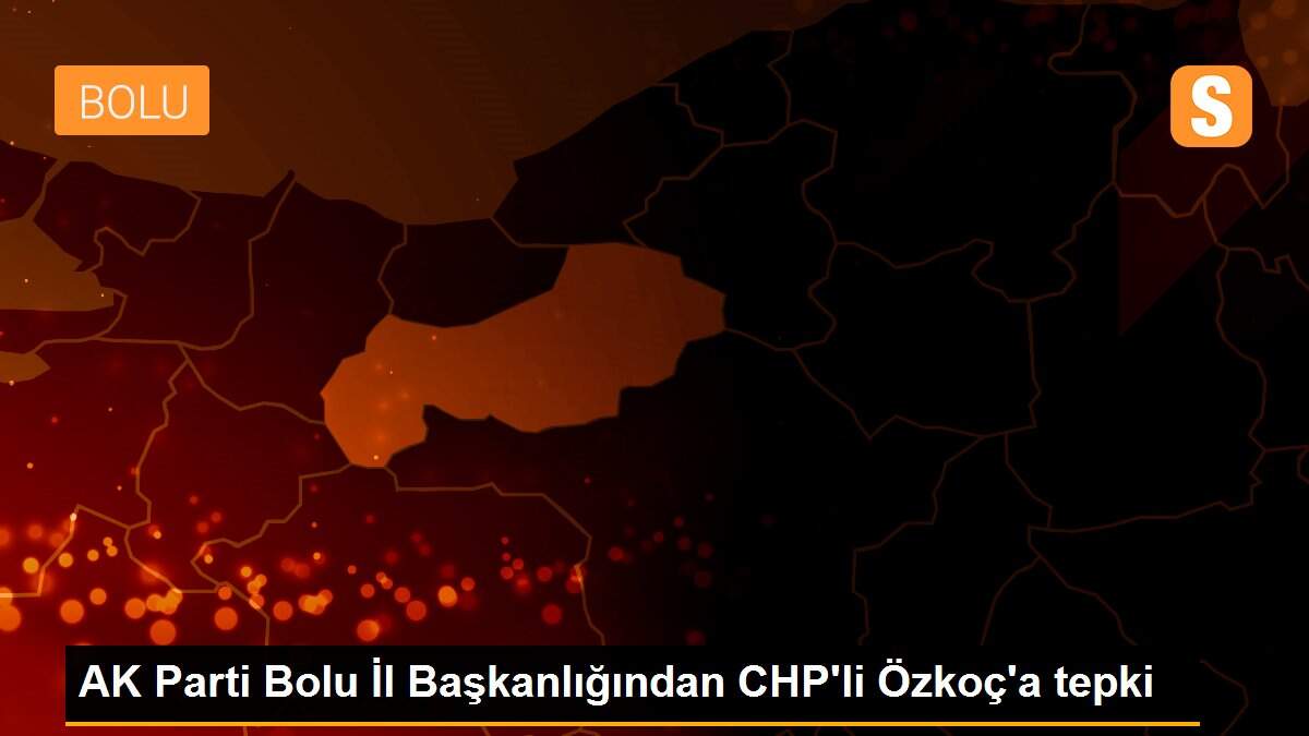 AK Parti Bolu İl Başkanlığından CHP\'li Özkoç\'a tepki