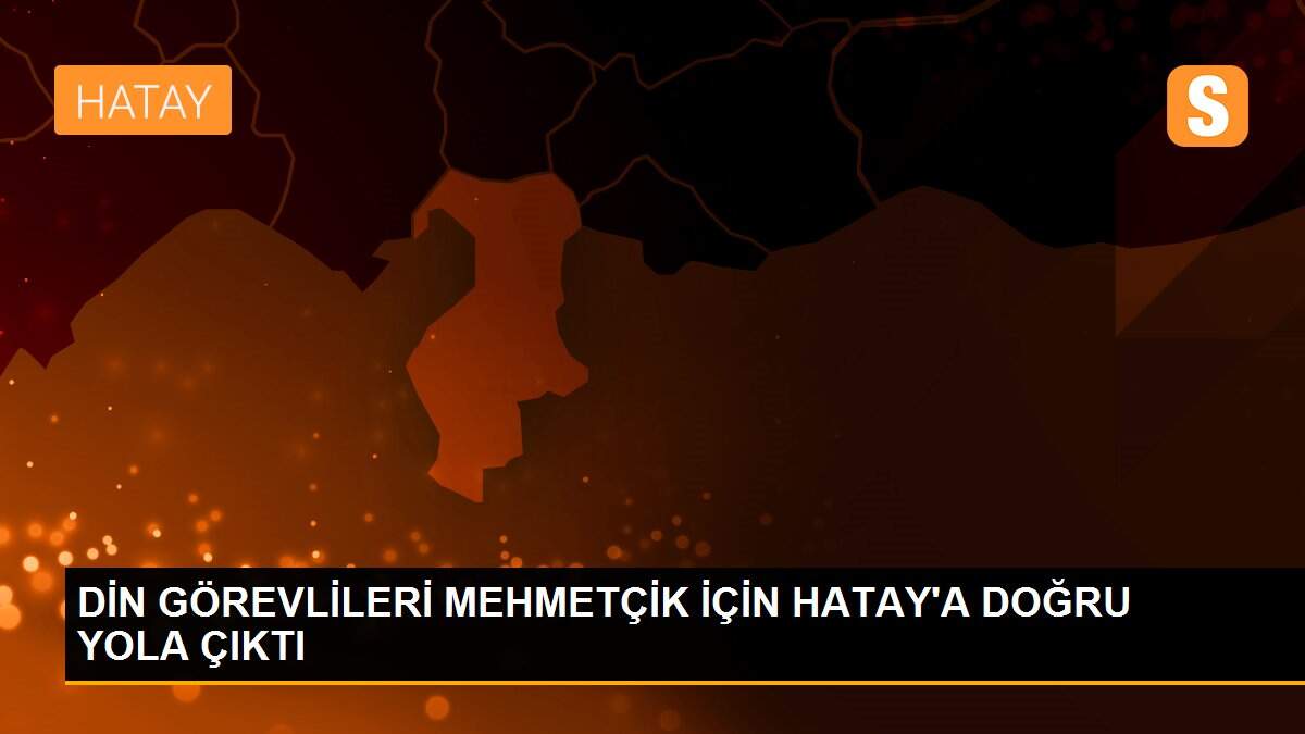 DİN GÖREVLİLERİ MEHMETÇİK İÇİN HATAY\'A DOĞRU YOLA ÇIKTI