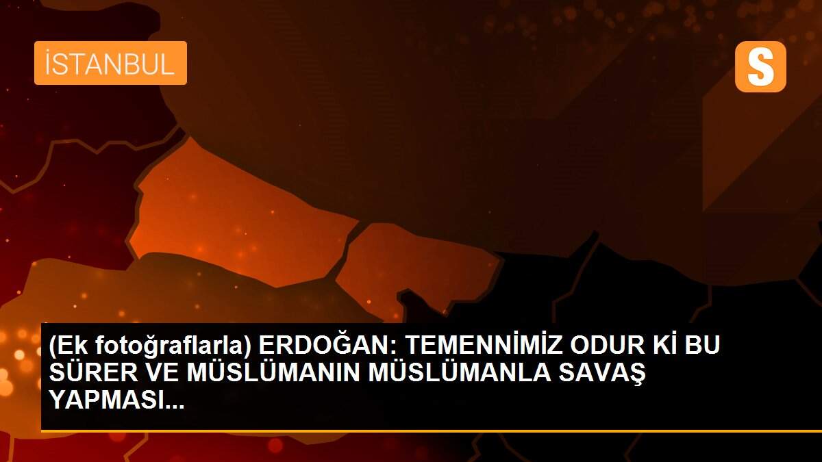 (Ek fotoğraflarla) ERDOĞAN: TEMENNİMİZ ODUR Kİ BU SÜRER VE MÜSLÜMANIN MÜSLÜMANLA SAVAŞ YAPMASI...