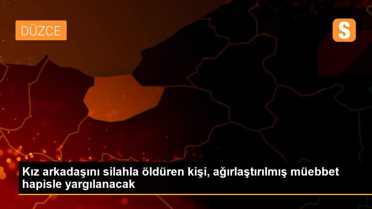 Kız arkadaşını silahla öldüren kişi, ağırlaştırılmış müebbet hapisle yargılanacak