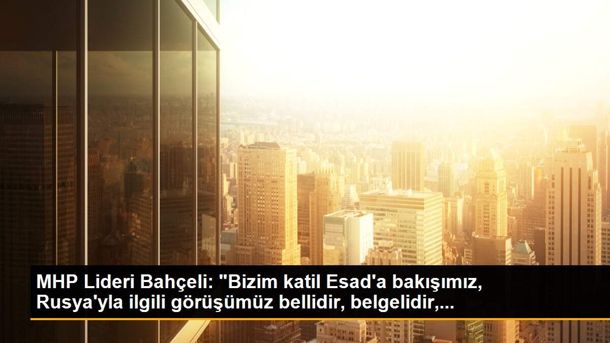 MHP Lideri Bahçeli: "Bizim katil Esad\'a bakışımız, Rusya\'yla ilgili görüşümüz bellidir, belgelidir,...