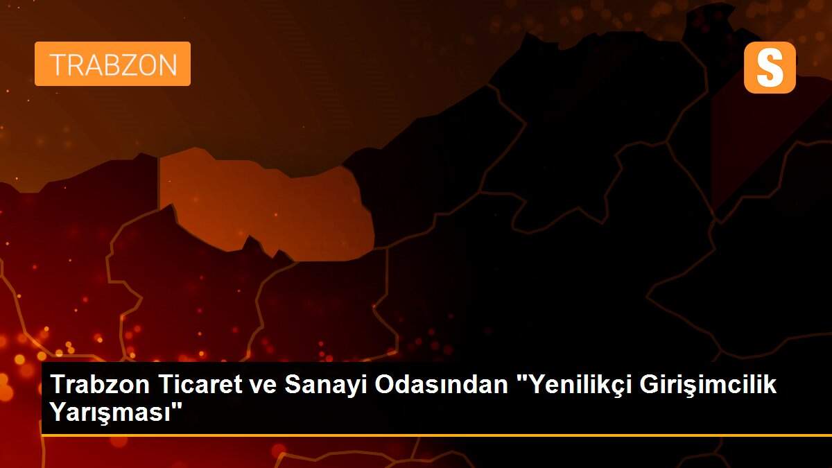Trabzon Ticaret ve Sanayi Odasından "Yenilikçi Girişimcilik Yarışması"