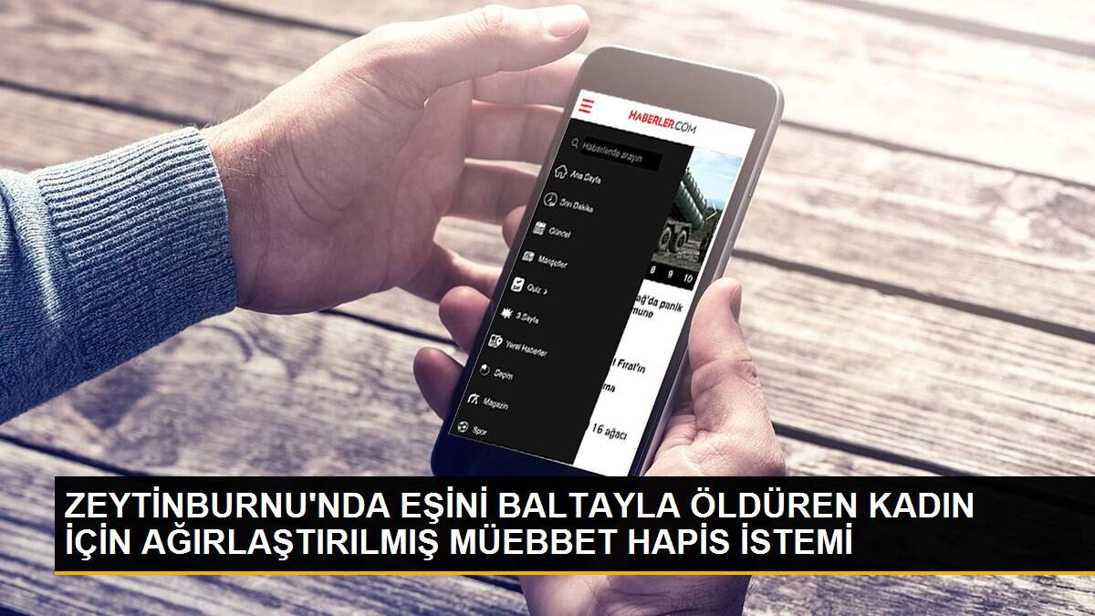 ZEYTİNBURNU\'NDA EŞİNİ BALTAYLA ÖLDÜREN KADIN İÇİN AĞIRLAŞTIRILMIŞ MÜEBBET HAPİS İSTEMİ