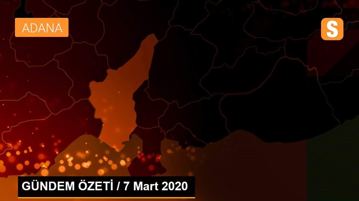 GÜNDEM ÖZETİ / 7 Mart 2020