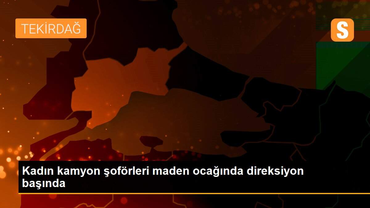 Kadın kamyon şoförleri maden ocağında direksiyon başında