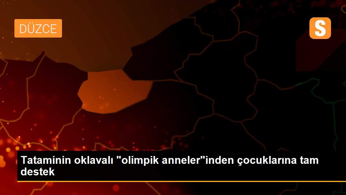 Tataminin oklavalı "olimpik anneler"inden çocuklarına tam destek