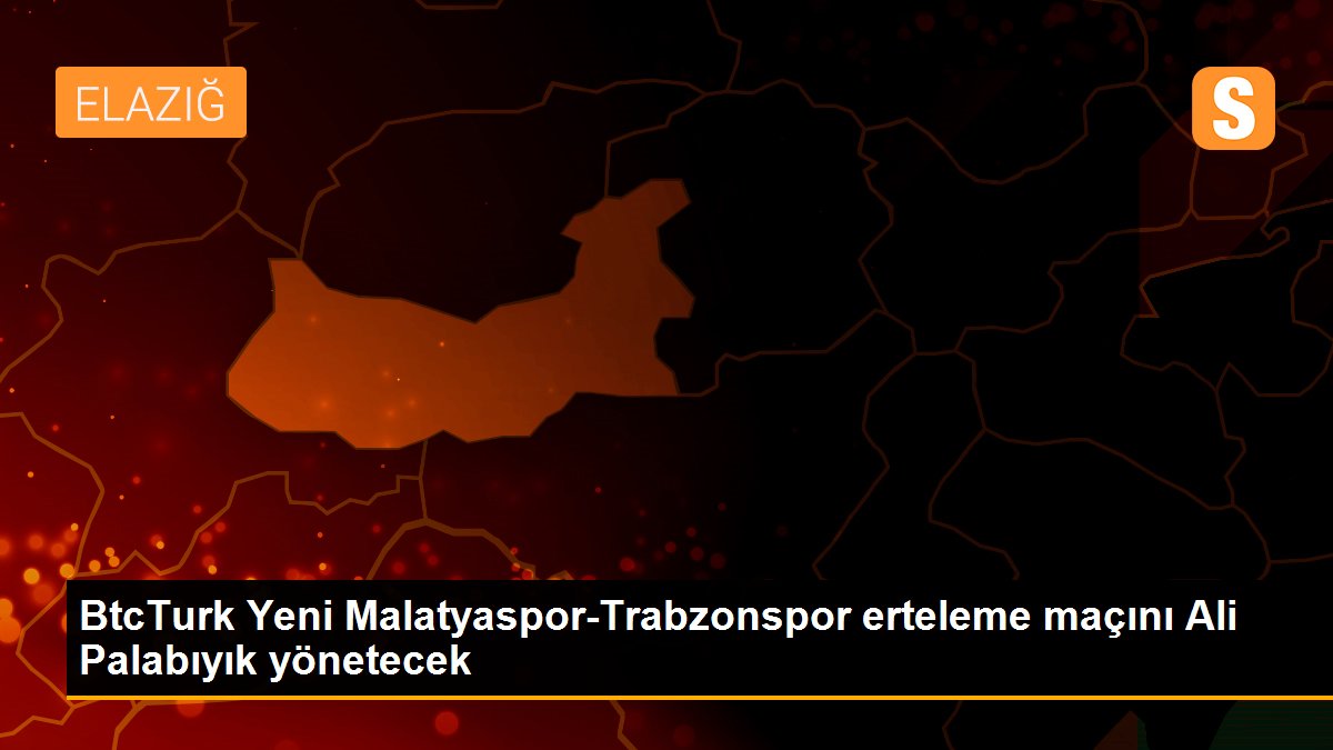 BtcTurk Yeni Malatyaspor-Trabzonspor erteleme maçını Ali Palabıyık yönetecek