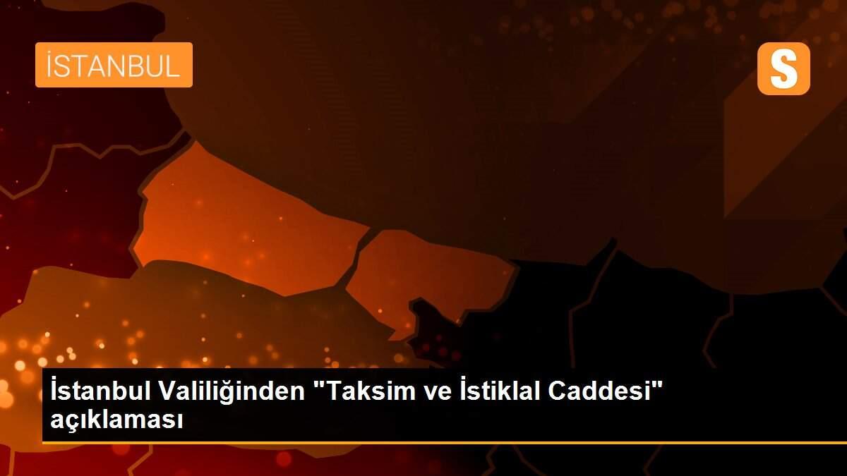 İstanbul Valiliğinden "Taksim ve İstiklal Caddesi" açıklaması