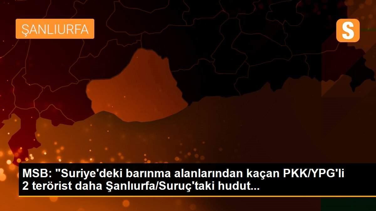 MSB: "Suriye\'deki barınma alanlarından kaçan PKK/YPG\'li 2 terörist daha Şanlıurfa/Suruç\'taki hudut...