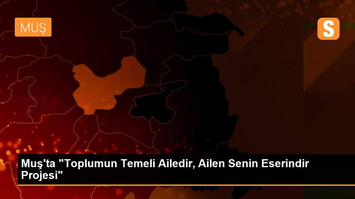 Muş\'ta "Toplumun Temeli Ailedir, Ailen Senin Eserindir Projesi"