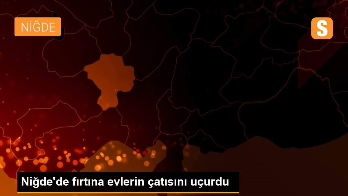 Niğde\'de fırtına evlerin çatısını uçurdu