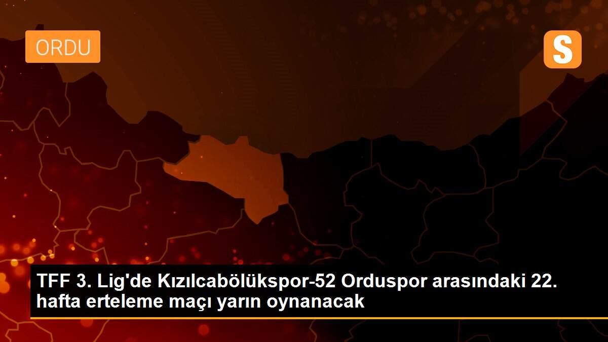 TFF 3. Lig\'de Kızılcabölükspor-52 Orduspor arasındaki 22. hafta erteleme maçı yarın oynanacak