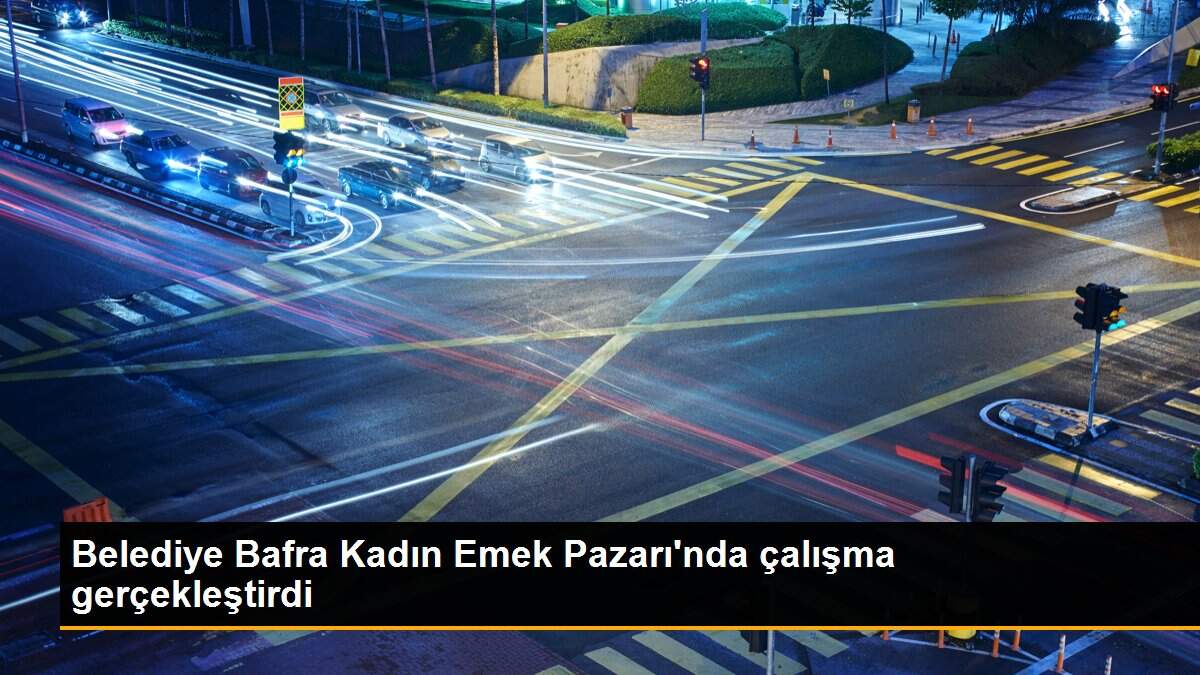 Belediye Bafra Kadın Emek Pazarı\'nda çalışma gerçekleştirdi