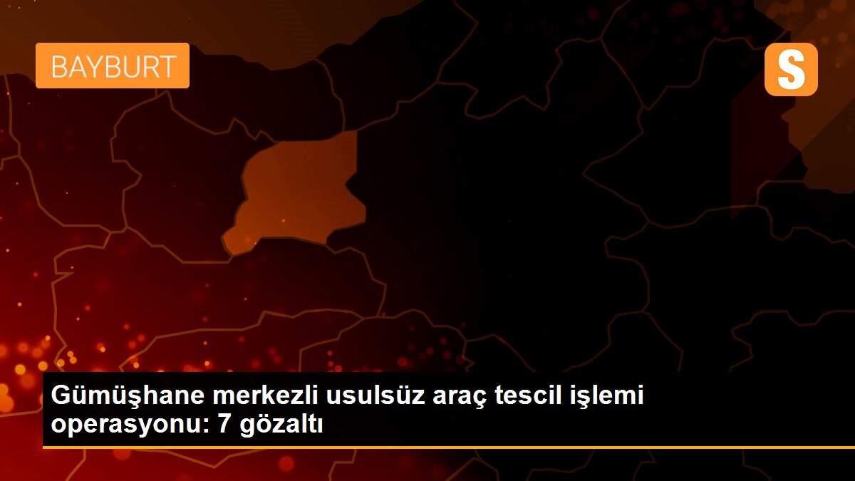 Gümüşhane merkezli usulsüz araç tescil işlemi operasyonu: 7 gözaltı