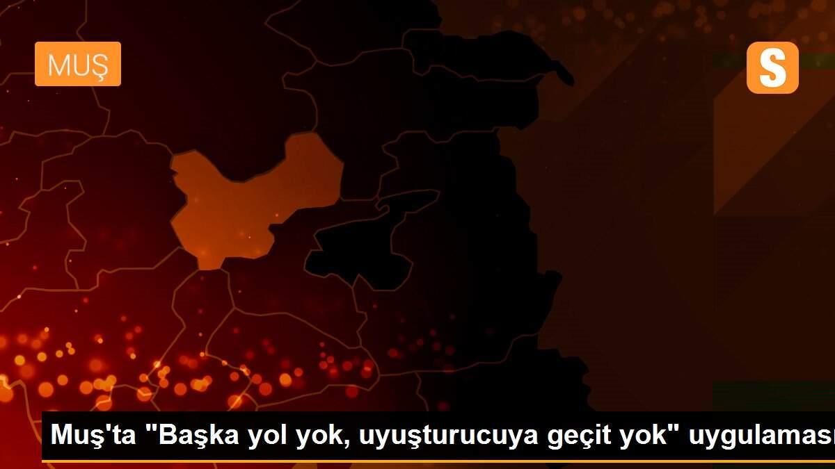 Muş\'ta "Başka yol yok, uyuşturucuya geçit yok" uygulaması