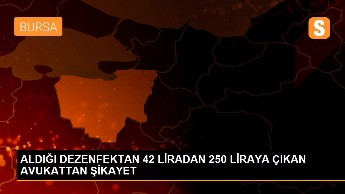 ALDIĞI DEZENFEKTAN 42 LİRADAN 250 LİRAYA ÇIKAN AVUKATTAN ŞİKAYET