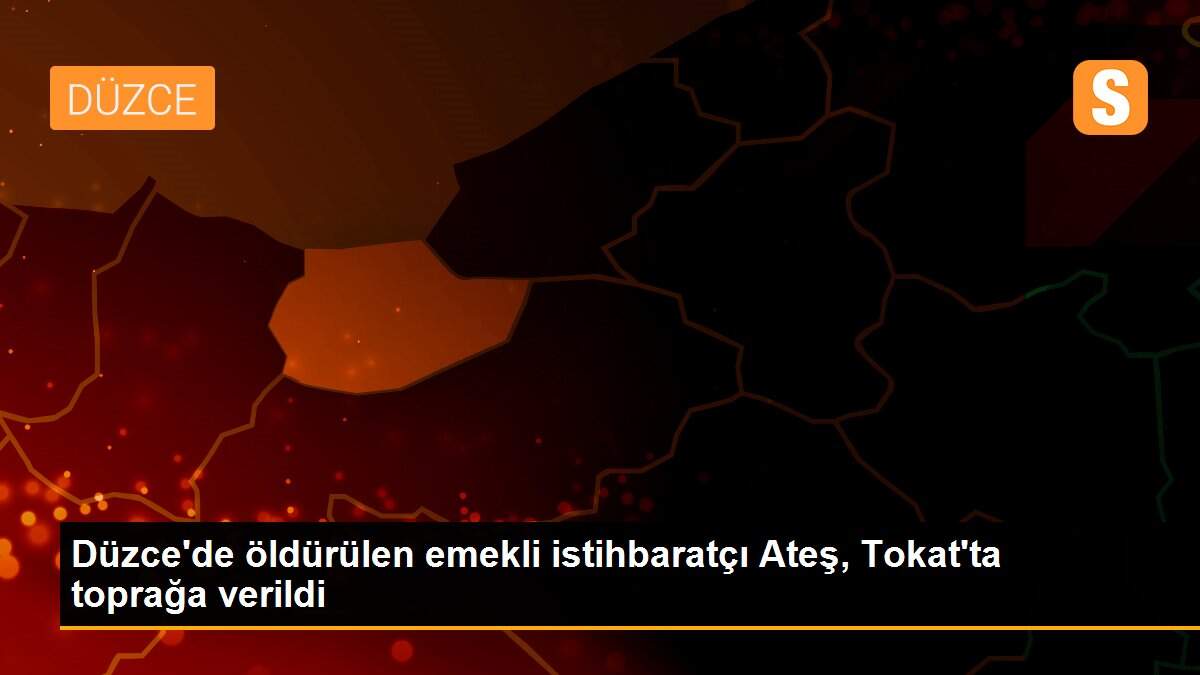 Düzce\'de öldürülen emekli istihbaratçı Ateş, Tokat\'ta toprağa verildi