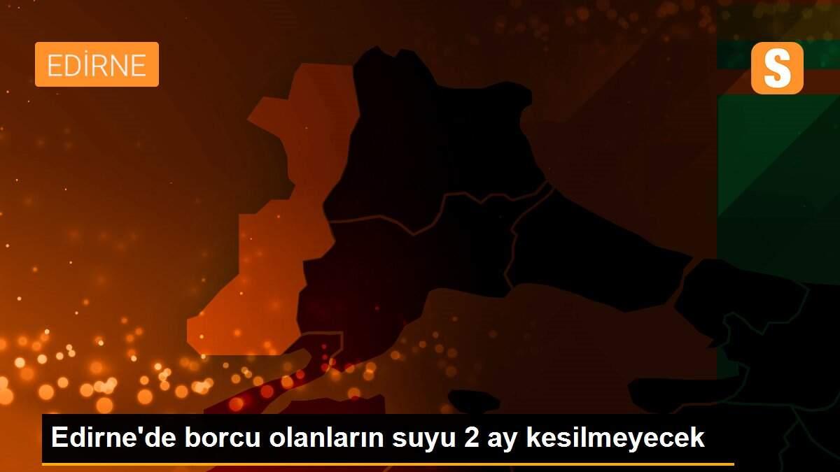 Edirne\'de borcu olanların suyu 2 ay kesilmeyecek
