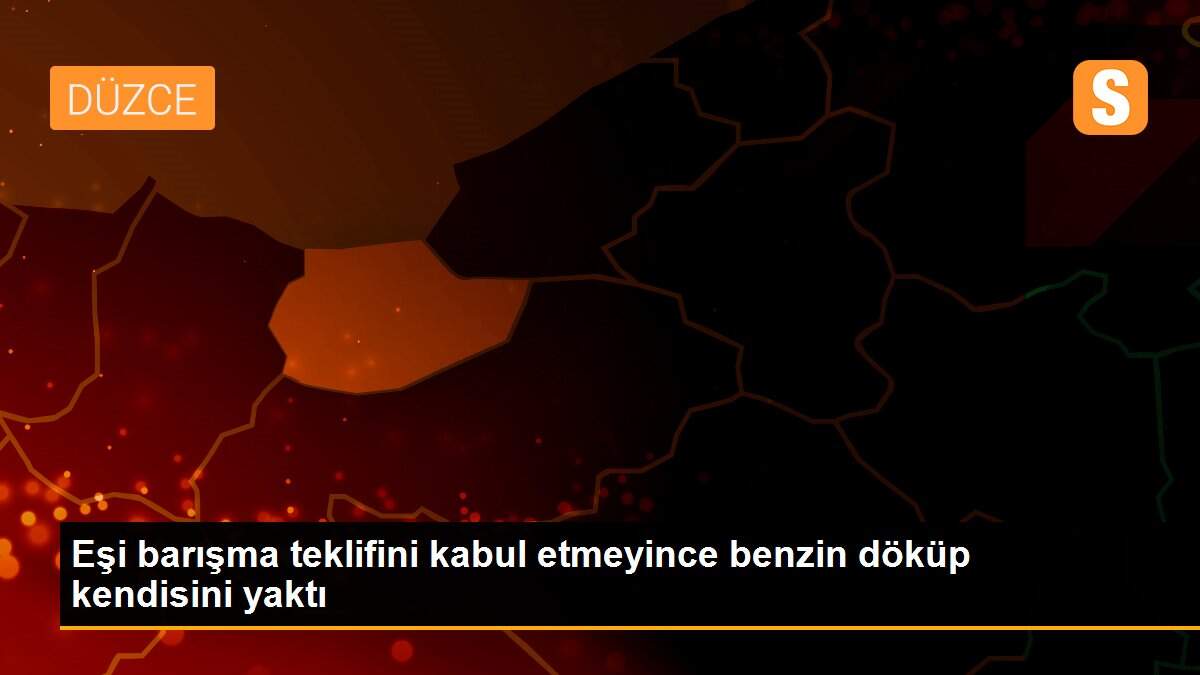 Eşi barışma teklifini kabul etmeyince benzin döküp kendisini yaktı