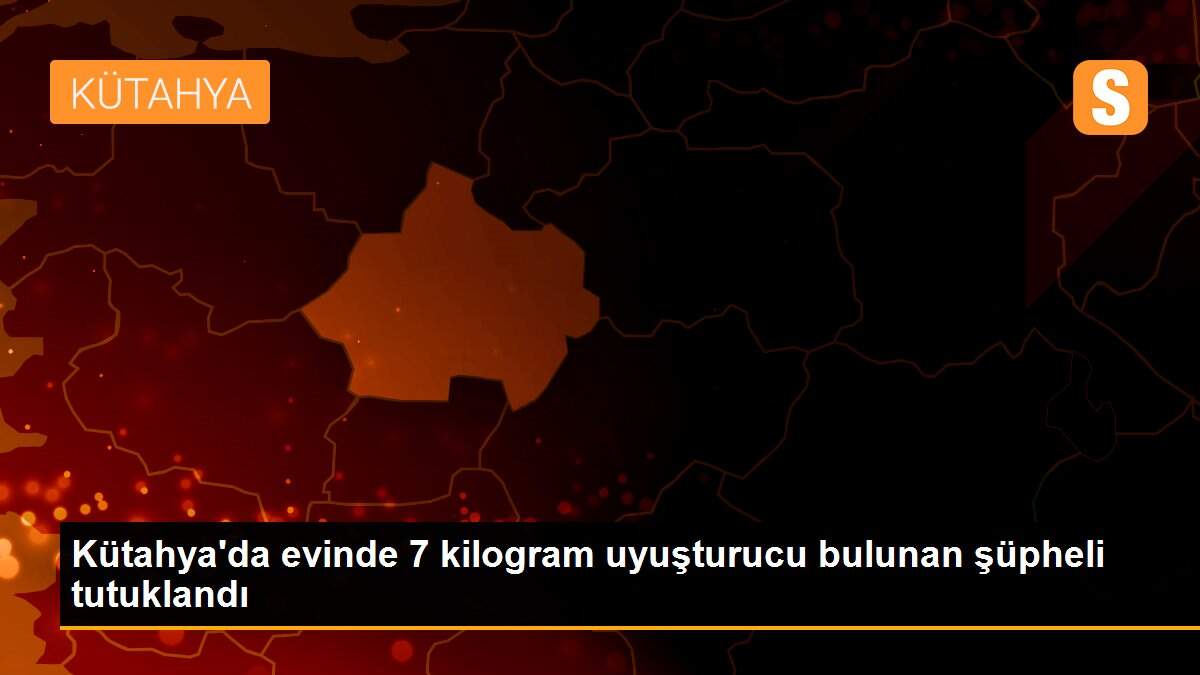 Kütahya\'da evinde 7 kilogram uyuşturucu bulunan şüpheli tutuklandı