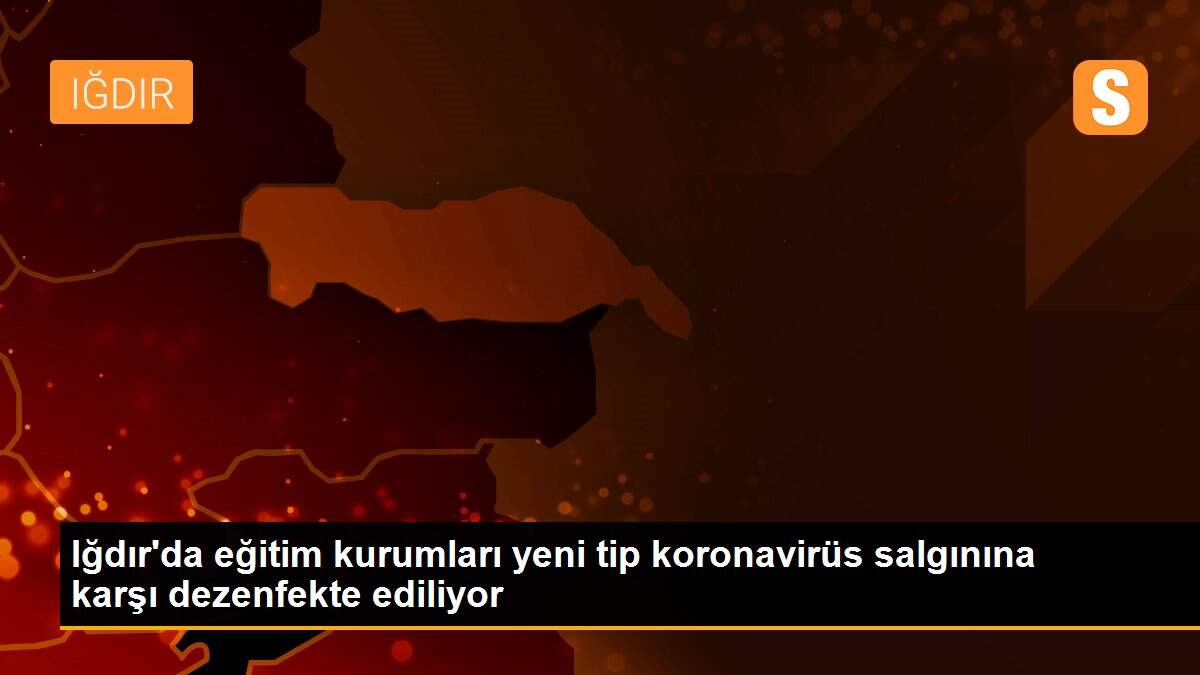 Iğdır\'da eğitim kurumları yeni tip koronavirüs salgınına karşı dezenfekte ediliyor