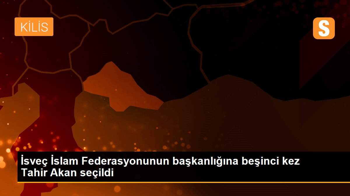İsveç İslam Federasyonunun başkanlığına beşinci kez Tahir Akan seçildi