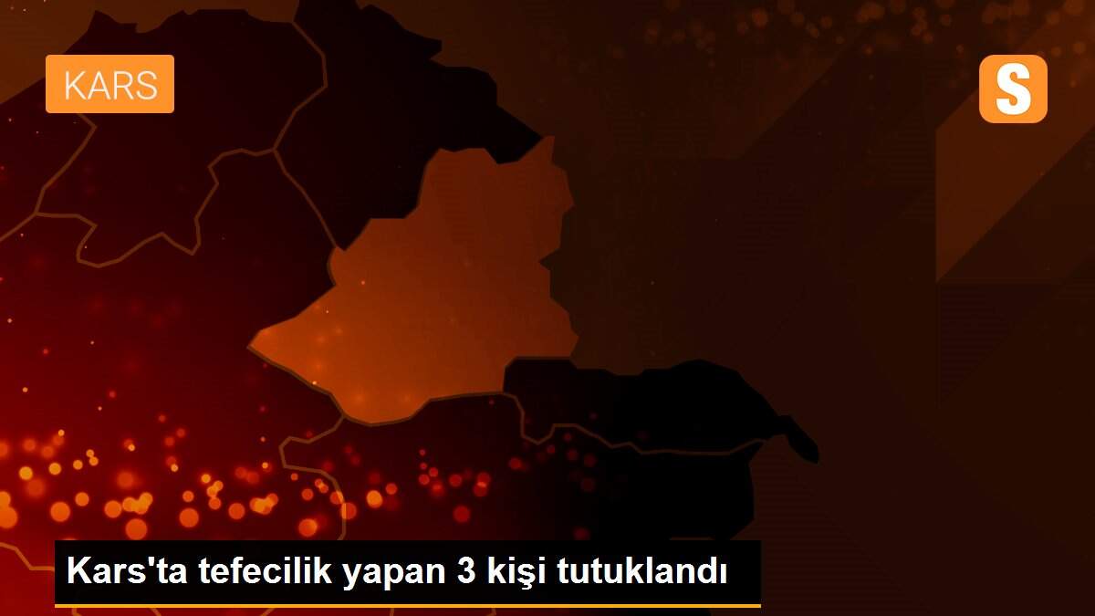 Kars\'ta tefecilik yapan 3 kişi tutuklandı