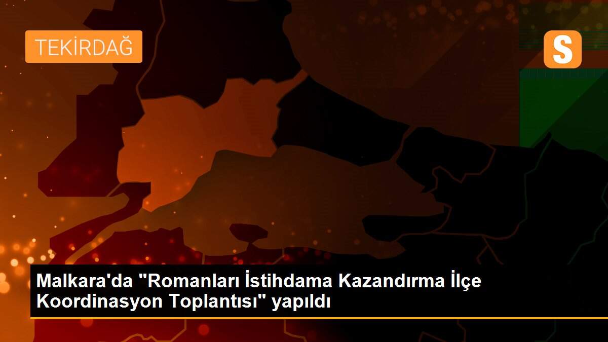 Malkara\'da "Romanları İstihdama Kazandırma İlçe Koordinasyon Toplantısı" yapıldı