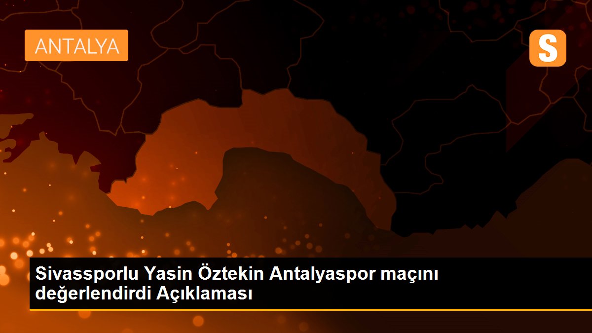 Sivassporlu Yasin Öztekin Antalyaspor maçını değerlendirdi Açıklaması