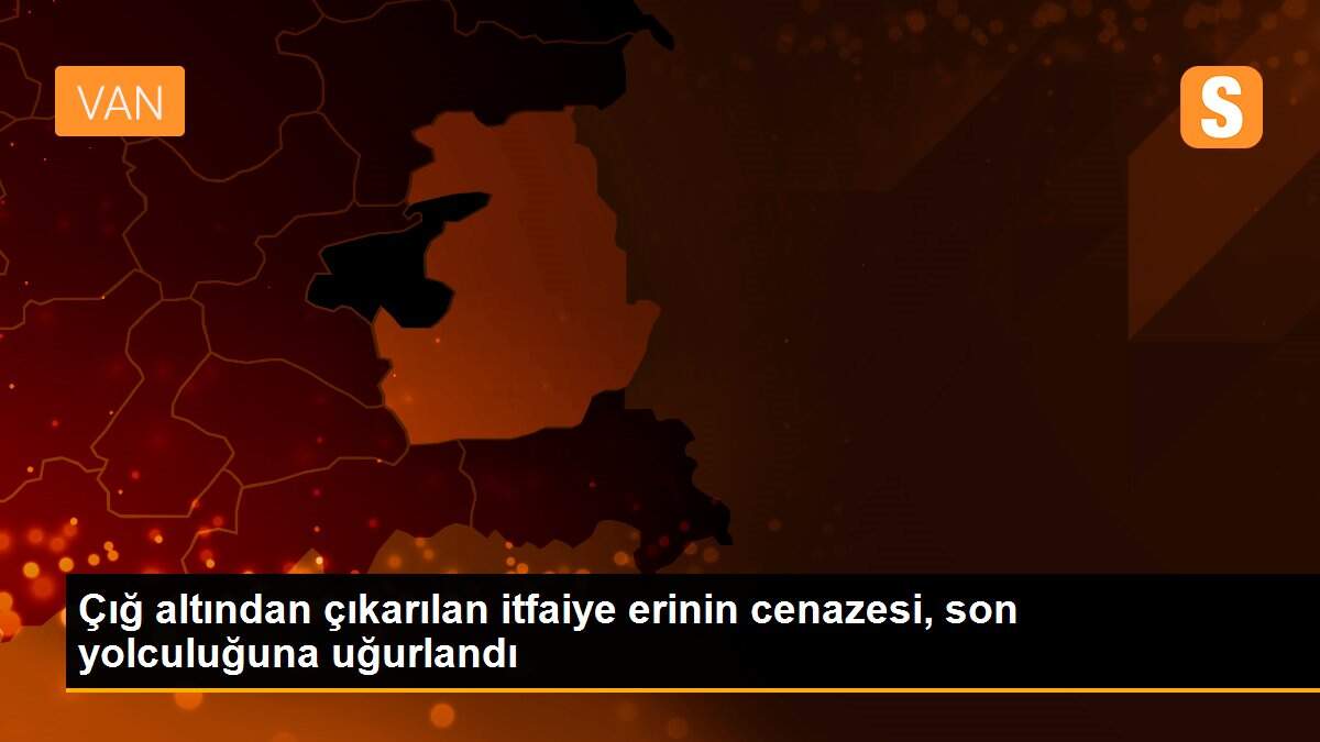 Çığ altından çıkarılan itfaiye erinin cenazesi, son yolculuğuna uğurlandı