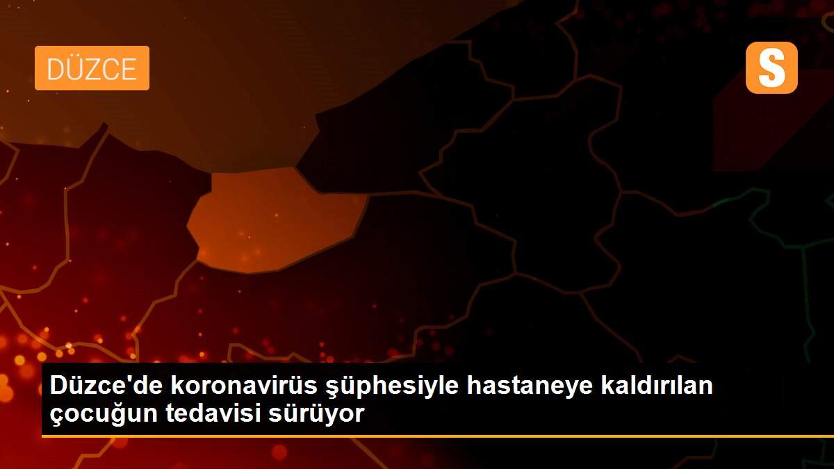 Düzce\'de koronavirüs şüphesiyle hastaneye kaldırılan çocuğun tedavisi sürüyor