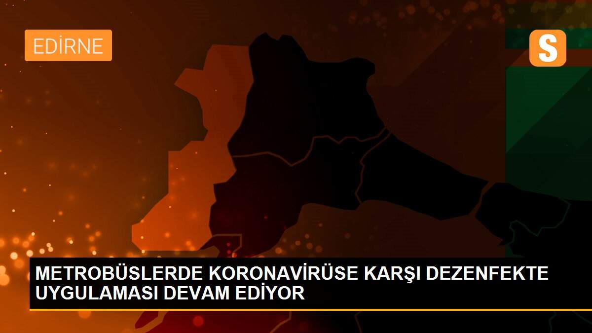 METROBÜSLERDE KORONAVİRÜSE KARŞI DEZENFEKTE UYGULAMASI DEVAM EDİYOR