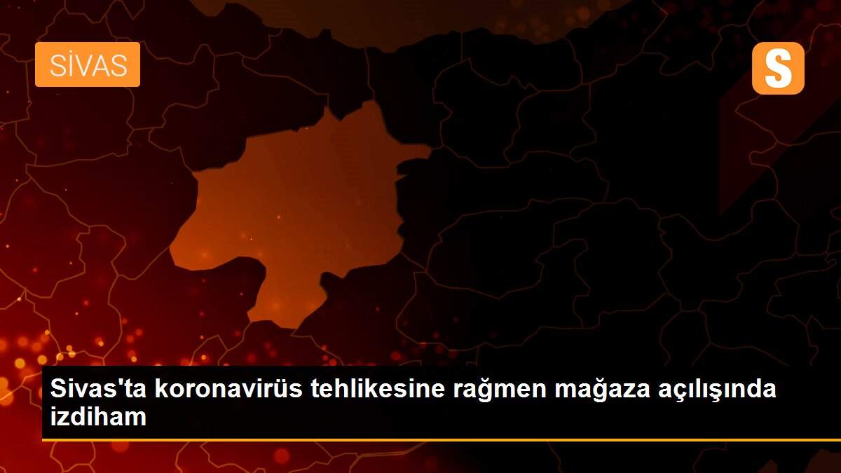 Sivas\'ta koronavirüs tehlikesine rağmen mağaza açılışında izdiham