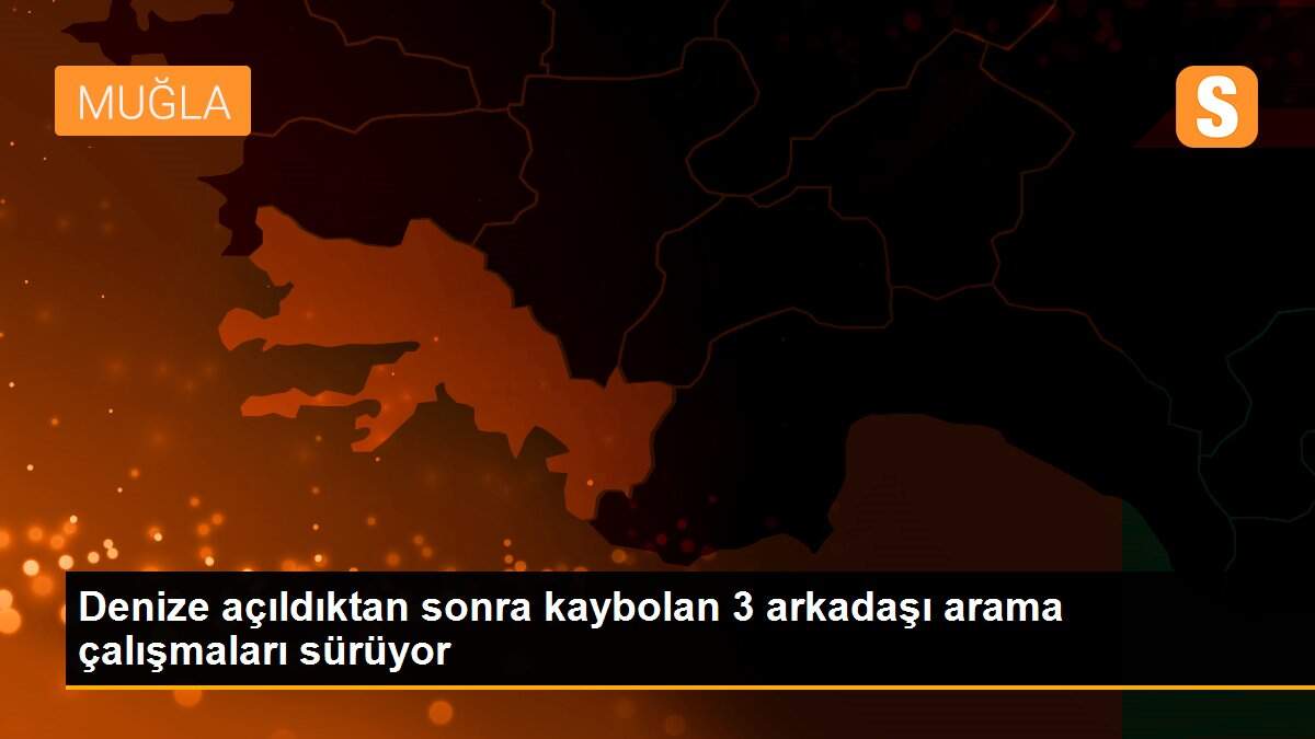 Denize açıldıktan sonra kaybolan 3 arkadaşı arama çalışmaları sürüyor