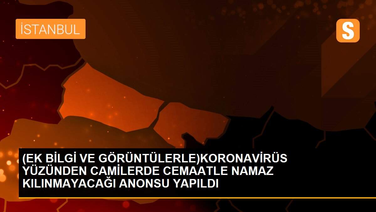 (EK BİLGİ VE GÖRÜNTÜLERLE)KORONAVİRÜS YÜZÜNDEN CAMİLERDE CEMAATLE NAMAZ KILINMAYACAĞI ANONSU YAPILDI