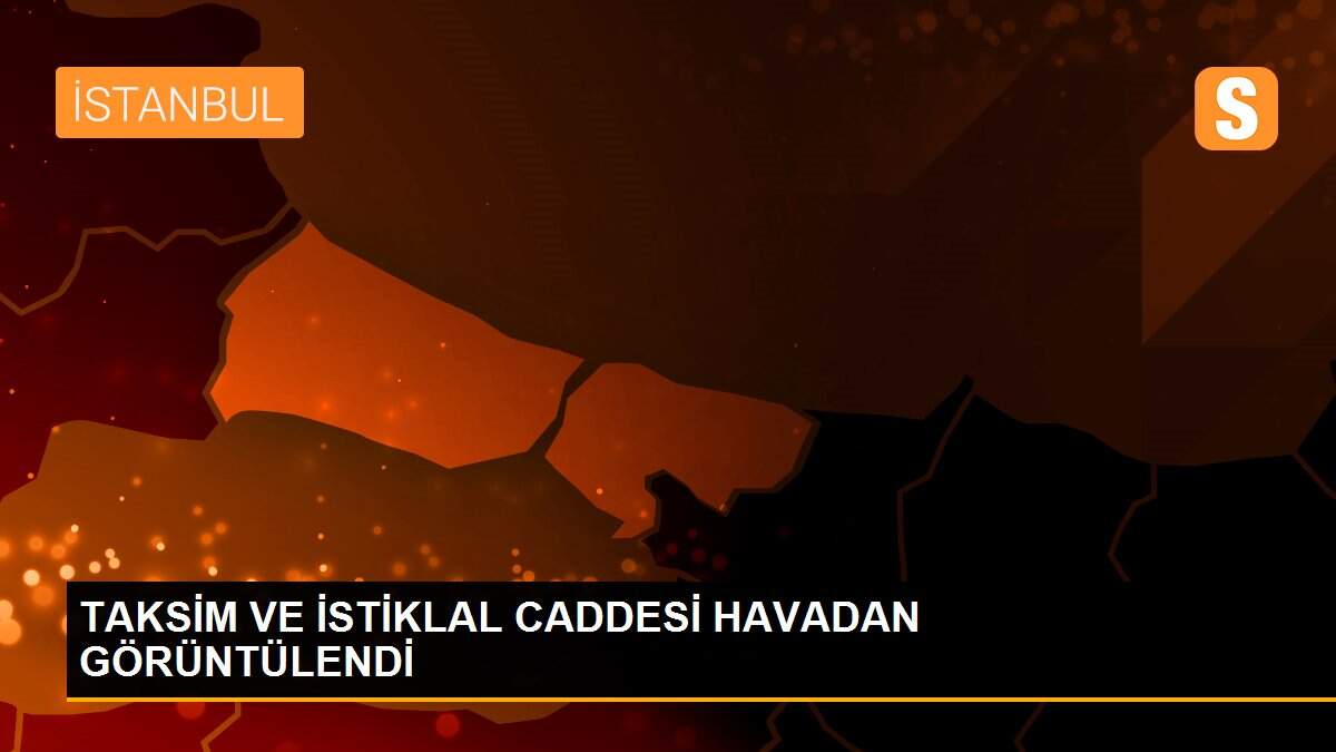 TAKSİM VE İSTİKLAL CADDESİ HAVADAN GÖRÜNTÜLENDİ