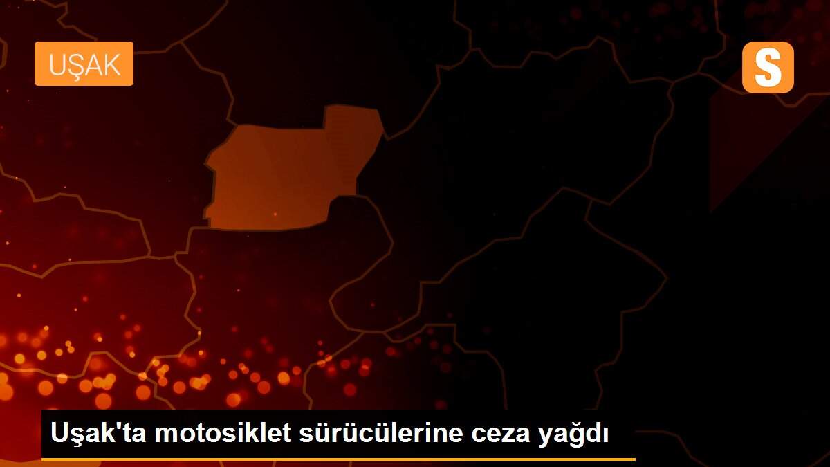 Uşak\'ta motosiklet sürücülerine ceza yağdı