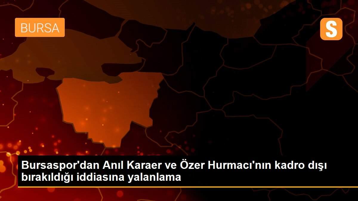 Bursaspor\'dan Anıl Karaer ve Özer Hurmacı\'nın kadro dışı bırakıldığı iddiasına yalanlama