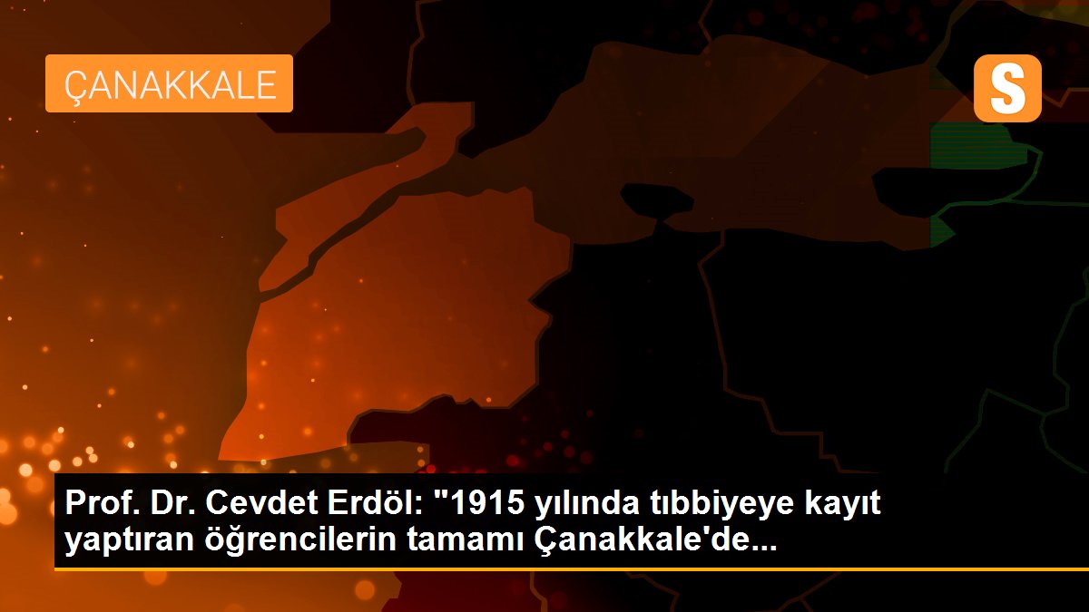 Prof. Dr. Cevdet Erdöl: "1915 yılında tıbbiyeye kayıt yaptıran öğrencilerin tamamı Çanakkale\'de...