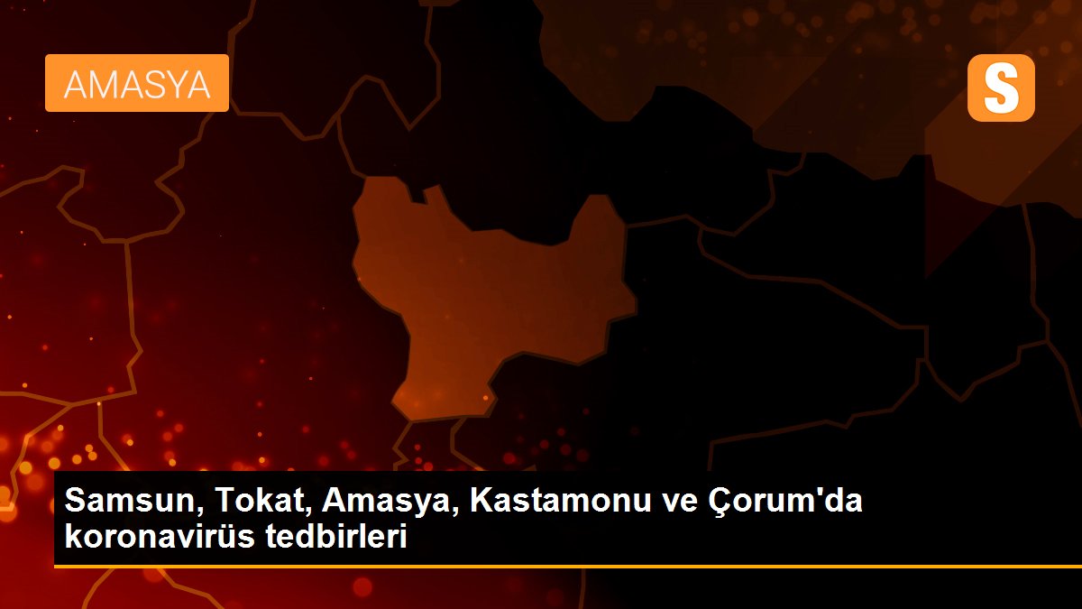 Samsun, Tokat, Amasya, Kastamonu ve Çorum\'da koronavirüs tedbirleri