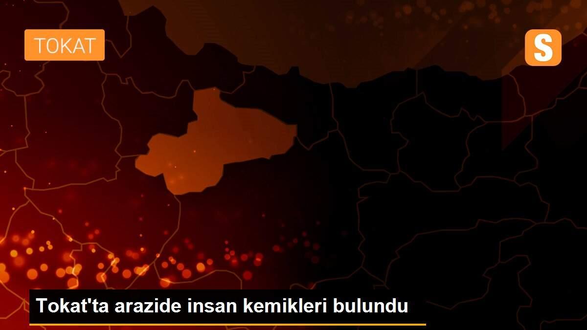 Tokat\'ta arazide insan kemikleri bulundu