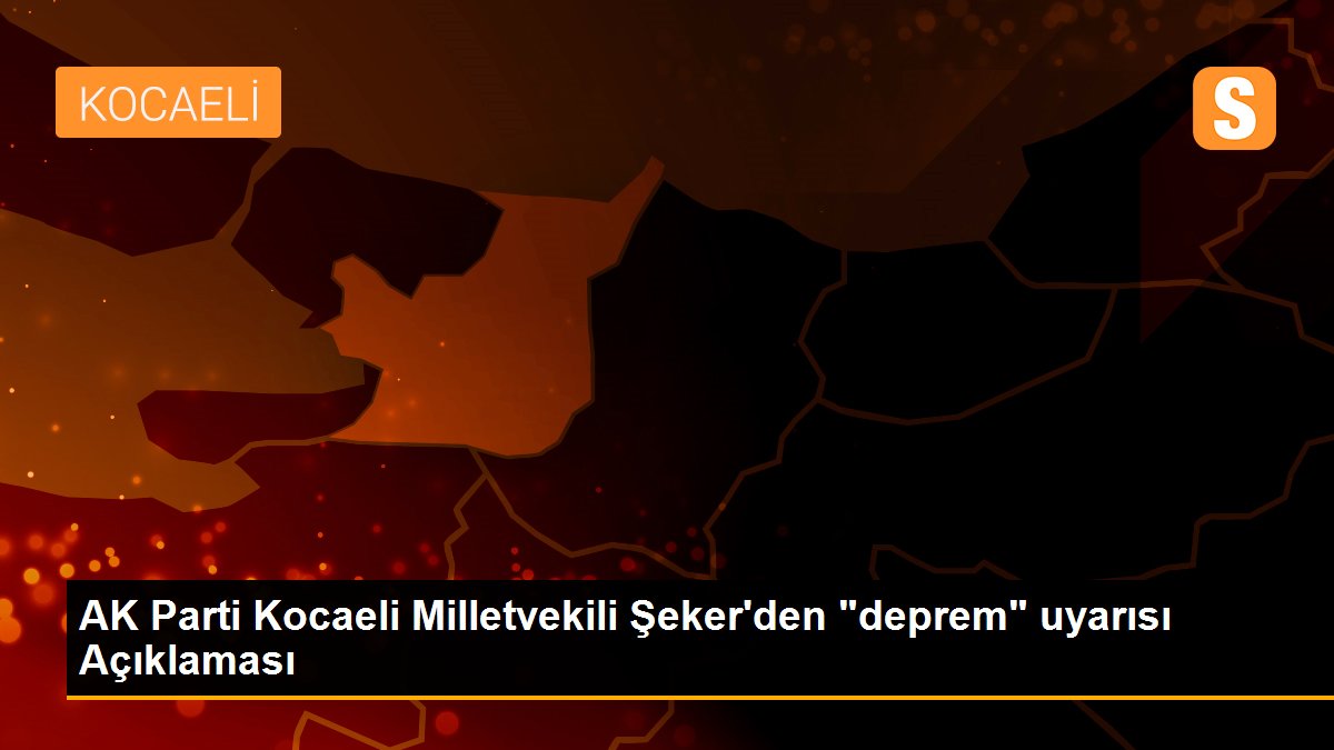 AK Parti Kocaeli Milletvekili Şeker\'den "deprem" uyarısı Açıklaması