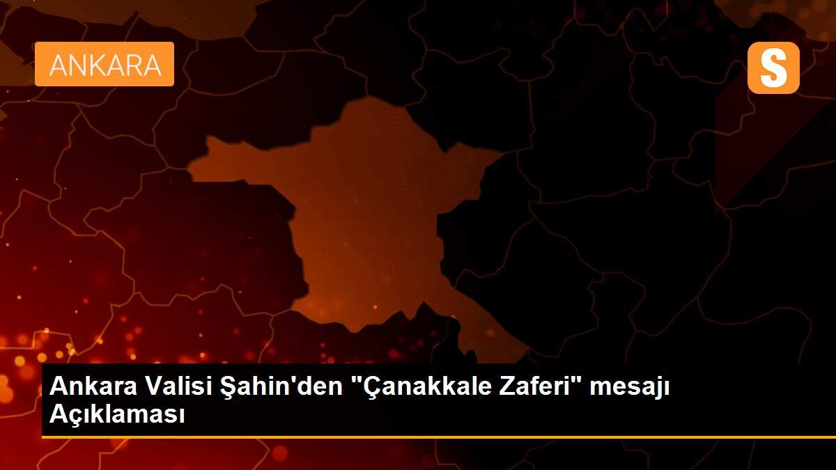 Ankara Valisi Şahin\'den "Çanakkale Zaferi" mesajı Açıklaması