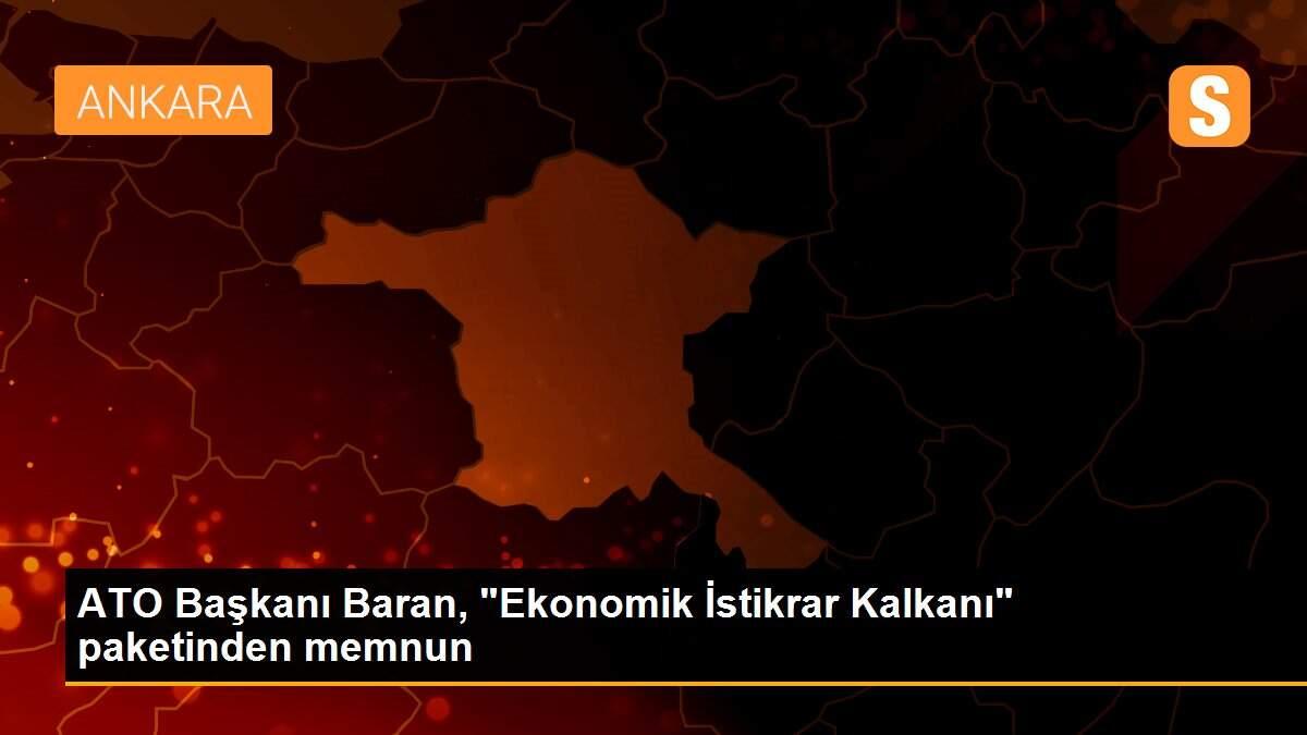 ATO Başkanı Baran, "Ekonomik İstikrar Kalkanı" paketinden memnun