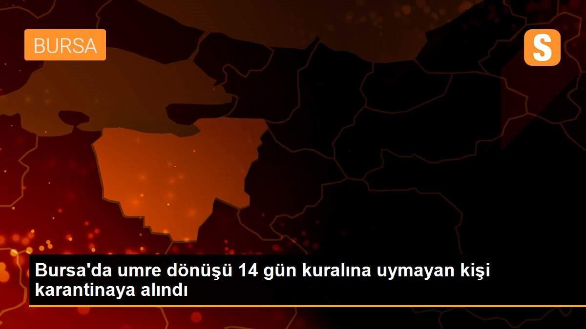 Bursa\'da umre dönüşü 14 gün kuralına uymayan kişi karantinaya alındı